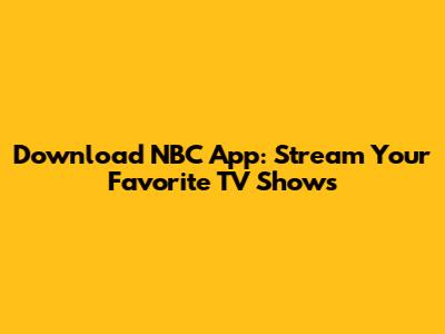 Download NBC App: Stream Your Favorite TV Shows