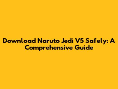 Download Naruto Jedi V5 Safely: A Comprehensive Guide