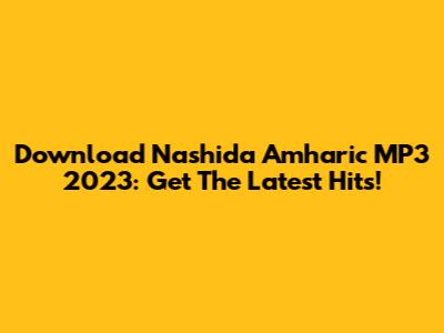 Download Nashida Amharic MP3 2023: Get The Latest Hits!