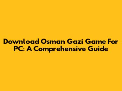 Download Osman Gazi Game For PC: A Comprehensive Guide