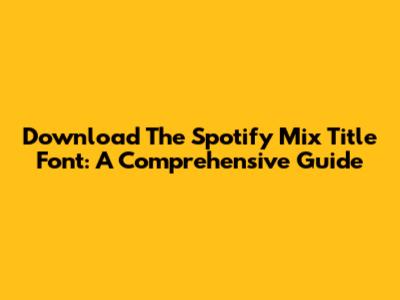 Download The Spotify Mix Title Font: A Comprehensive Guide
