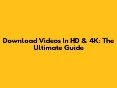 Download Videos In HD & 4K: The Ultimate Guide
