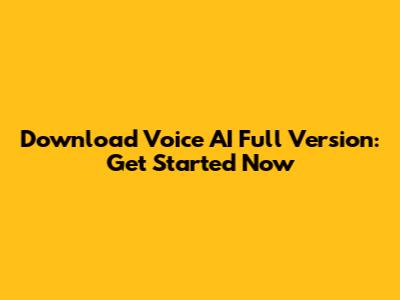Download Voice AI Full Version: Get Started Now