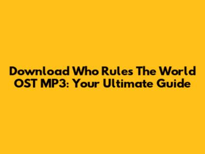 Download Who Rules The World OST MP3: Your Ultimate Guide