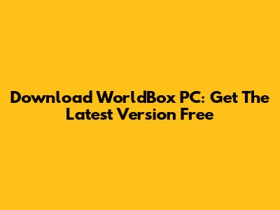 Download WorldBox PC: Get The Latest Version Free