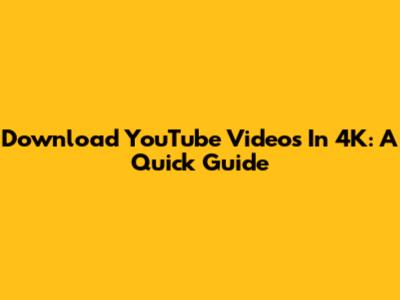 Download YouTube Videos In 4K: A Quick Guide