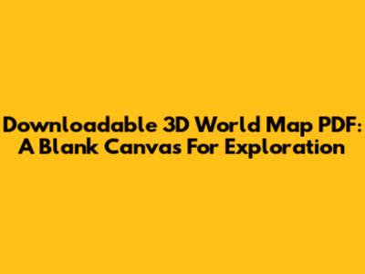 Downloadable 3D World Map PDF: A Blank Canvas For Exploration
