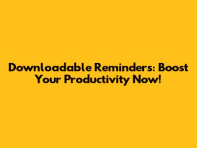 Downloadable Reminders: Boost Your Productivity Now!