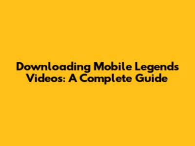 Downloading Mobile Legends Videos: A Complete Guide