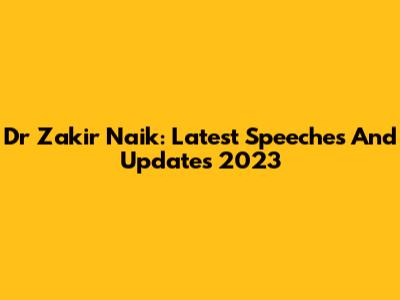 Dr Zakir Naik: Latest Speeches And Updates 2023