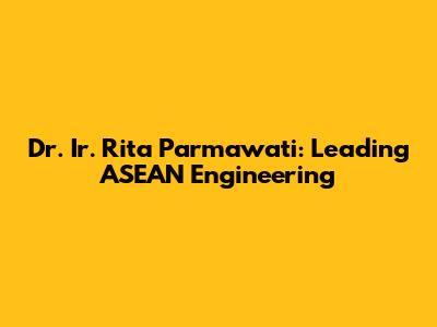 Dr. Ir. Rita Parmawati: Leading ASEAN Engineering