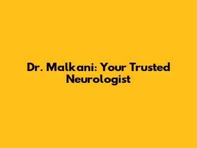Dr. Malkani: Your Trusted Neurologist
