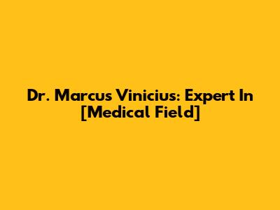 Dr. Marcus Vinicius: Expert In [Medical Field]