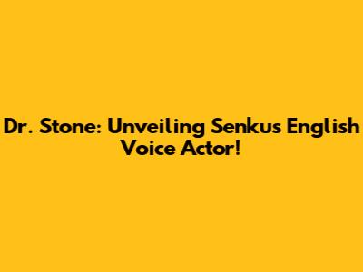 Dr. Stone: Unveiling Senku's English Voice Actor!