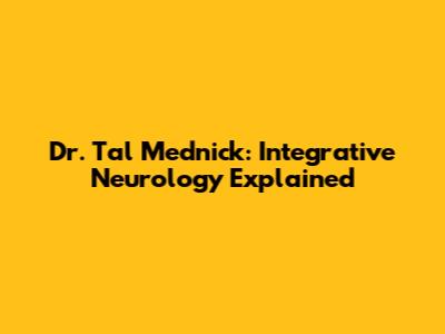 Dr. Tal Mednick: Integrative Neurology Explained