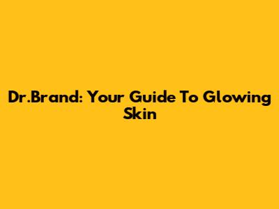 Dr.Brand: Your Guide To Glowing Skin