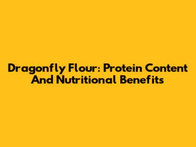 Dragonfly Flour: Protein Content And Nutritional Benefits