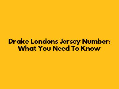 Drake London's Jersey Number: What You Need To Know