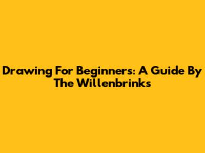 Drawing For Beginners: A Guide By The Willenbrinks