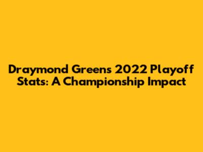 Draymond Green's 2022 Playoff Stats: A Championship Impact
