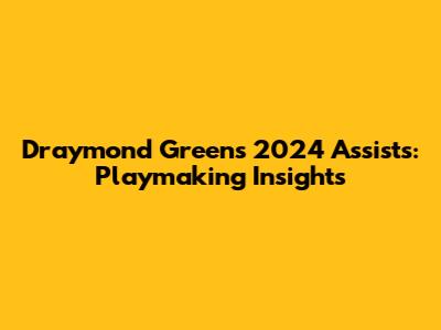 Draymond Green's 2024 Assists: Playmaking Insights