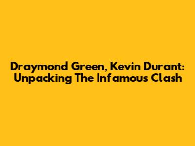 Draymond Green, Kevin Durant: Unpacking The Infamous Clash