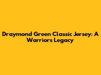 Draymond Green Classic Jersey: A Warrior's Legacy