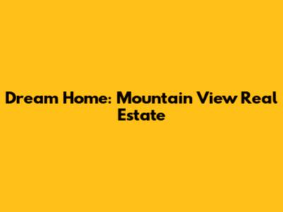 Dream Home: Mountain View Real Estate