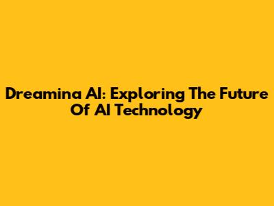 Dreamina AI: Exploring The Future Of AI Technology
