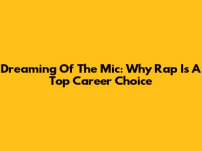Dreaming Of The Mic: Why Rap Is A Top Career Choice