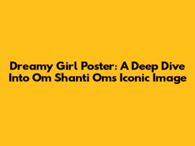 Dreamy Girl Poster: A Deep Dive Into Om Shanti Om's Iconic Image