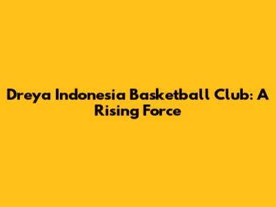 Dreya Indonesia Basketball Club: A Rising Force