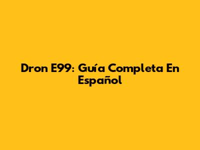 Dron E99: Guía Completa En Español