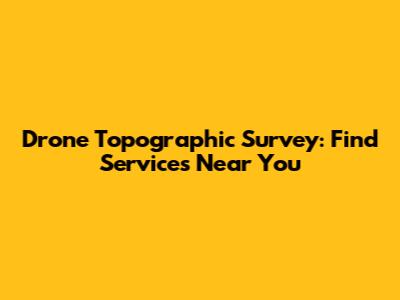 Drone Topographic Survey: Find Services Near You