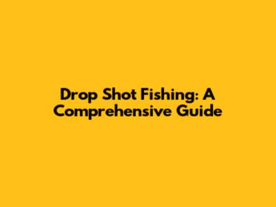 Drop Shot Fishing: A Comprehensive Guide