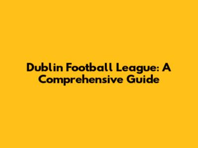 Dublin Football League: A Comprehensive Guide