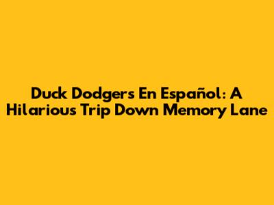 Duck Dodgers En Español: A Hilarious Trip Down Memory Lane