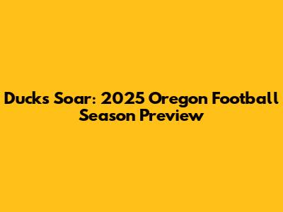 Ducks Soar: 2025 Oregon Football Season Preview
