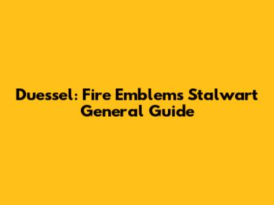 Duessel: Fire Emblem's Stalwart General Guide
