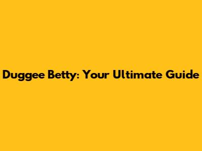 Duggee Betty: Your Ultimate Guide