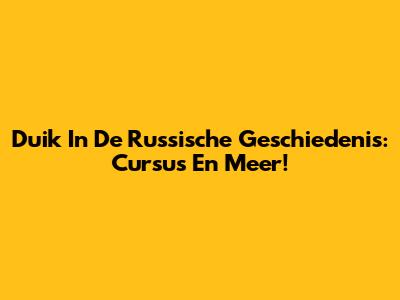 Duik In De Russische Geschiedenis: Cursus En Meer!