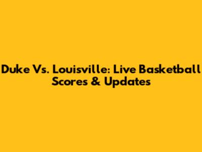 Duke Vs. Louisville: Live Basketball Scores & Updates