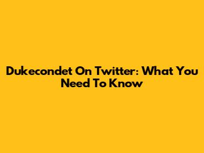 Dukecondet On Twitter: What You Need To Know