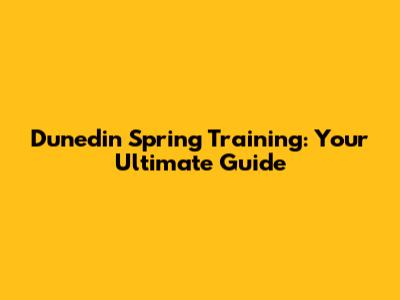 Dunedin Spring Training: Your Ultimate Guide