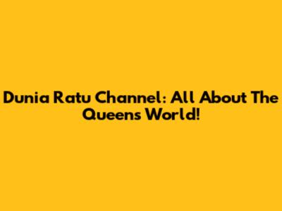 Dunia Ratu Channel: All About The Queen's World!