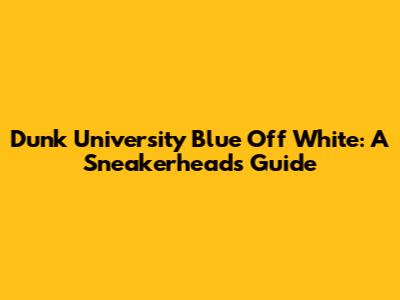 Dunk University Blue Off White: A Sneakerhead's Guide