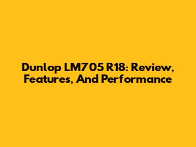 Dunlop LM705 R18: Review, Features, And Performance