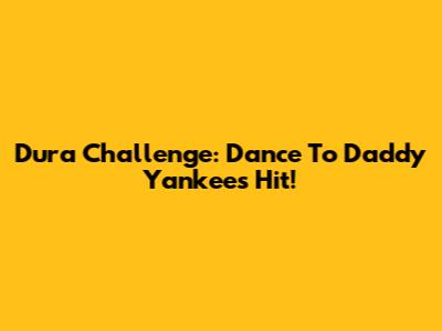 Dura Challenge: Dance To Daddy Yankee's Hit!