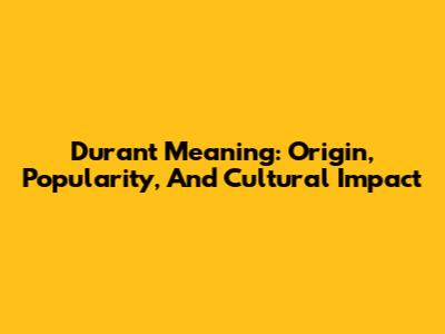 Durant Meaning: Origin, Popularity, And Cultural Impact