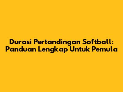 Durasi Pertandingan Softball: Panduan Lengkap Untuk Pemula
